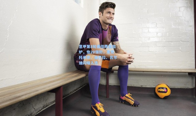 【彩客网官网投注】意甲第8轮最佳阵容出炉，恰20领衔，麦克托米奈、迪巴拉、瓦尔迪闪耀入选