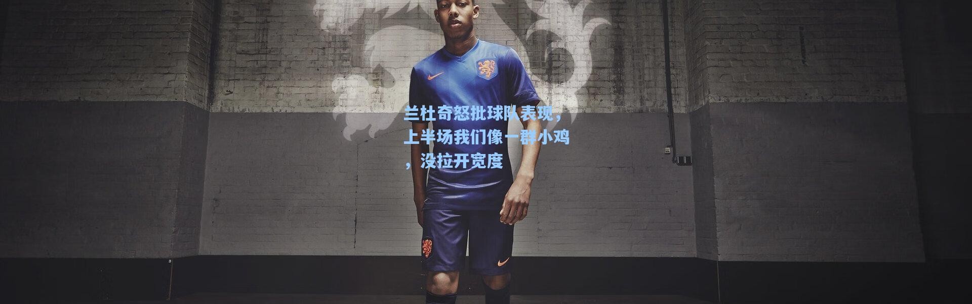 【彩客网官网】兰杜奇怒批球队表现，上半场我们像一群小鸡，没拉开宽度