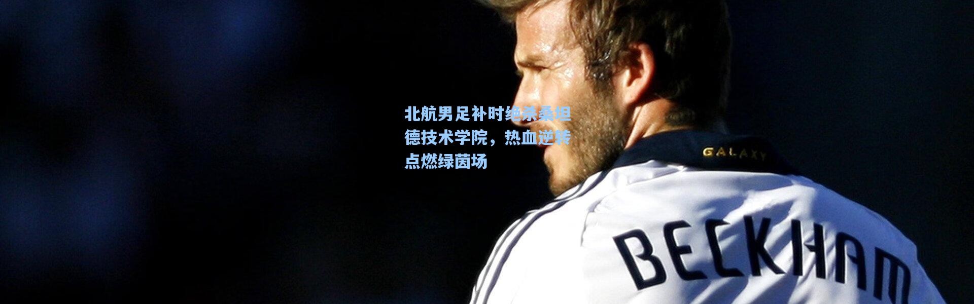 【彩客网官网】北航男足补时绝杀桑坦德技术学院，热血逆转点燃绿茵场