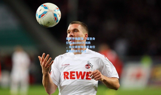 彩客网官网首页-德转市场震荡，福登身价缩水6000万领跌，维尼修斯等球星身价大幅回调引关注