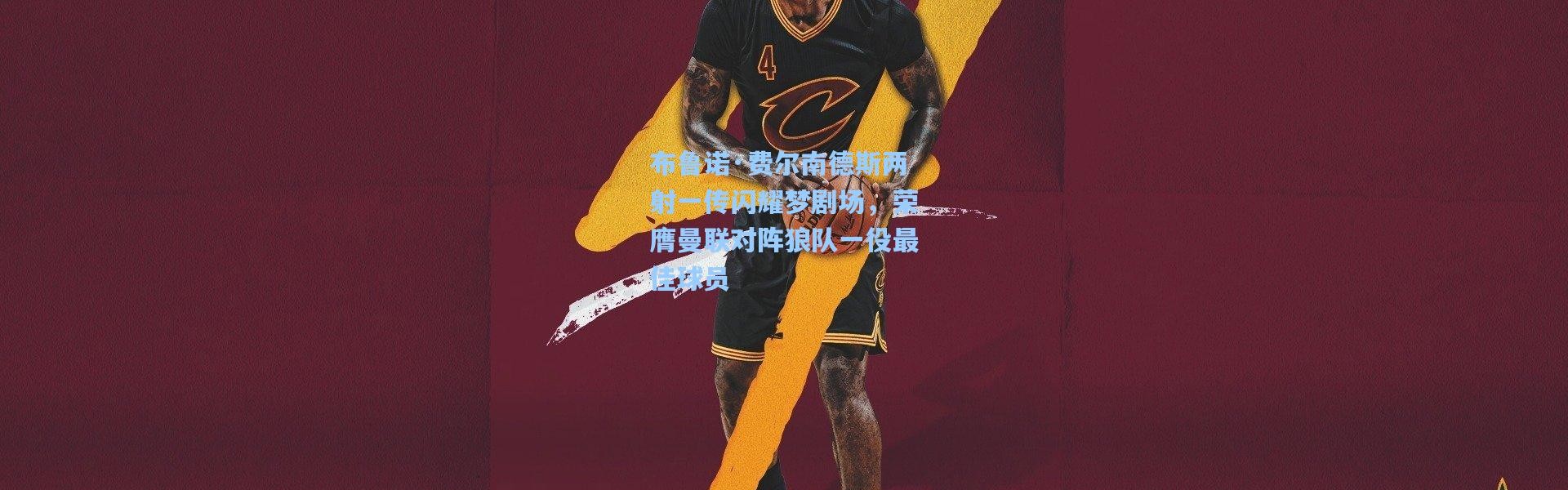 彩客网官网首页-布鲁诺·费尔南德斯两射一传闪耀梦剧场，荣膺曼联对阵狼队一役最佳球员