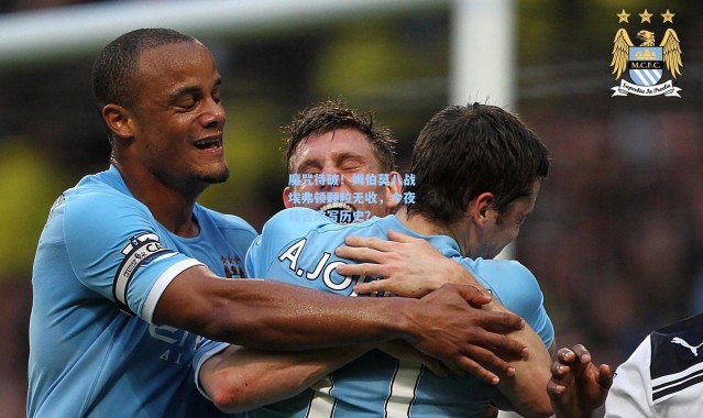 彩客网官网：魔咒待破！姆伯莫八战埃弗顿颗粒无收，今夜能否改写历史？