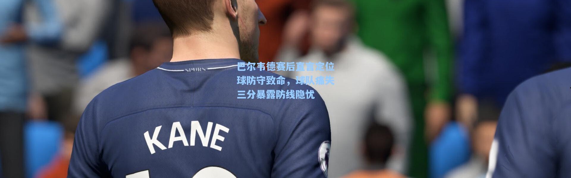 【彩客网官网电脑版】巴尔韦德赛后直言定位球防守致命，球队痛失三分暴露防线隐忧
