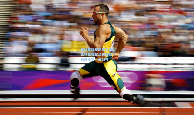 彩客网官网登录：田径世锦赛震撼之夜，三项世界纪录被刷新，天才小将一战封神