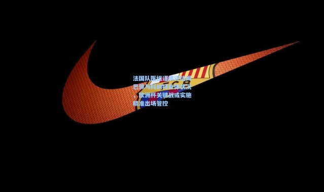 彩客网官网首页|法国队医组谨慎评估姆巴佩与科纳特身体状况，欧洲杯关键战或实施精准出场管控