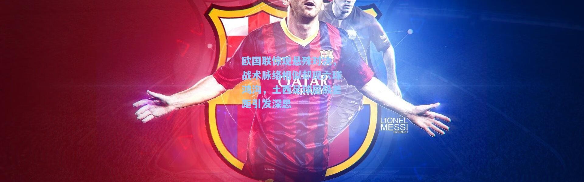 彩客网官网投注：欧国联惊现悬殊对决，战术脉络相似却现六球鸿沟，土西足球层级差距引发深思