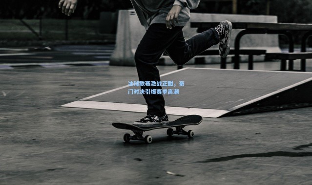 彩客网官网-冰球联赛激战正酣，豪门对决引爆赛季高潮