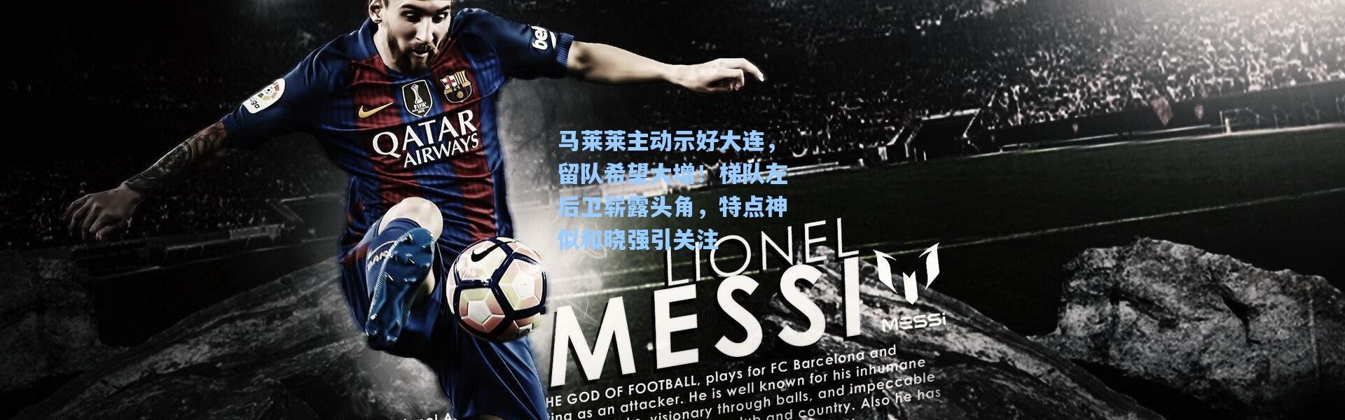 彩客网官网首页-马莱莱主动示好大连，留队希望大增！梯队左后卫崭露头角，特点神似和晓强引关注