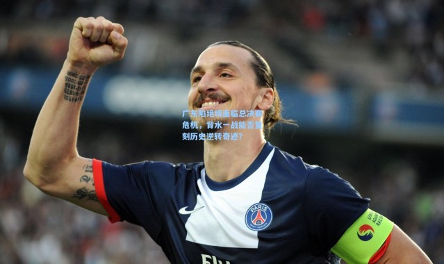 彩客网官网电脑版：广东陷绝境面临总决赛危机，背水一战能否复刻历史逆转奇迹？