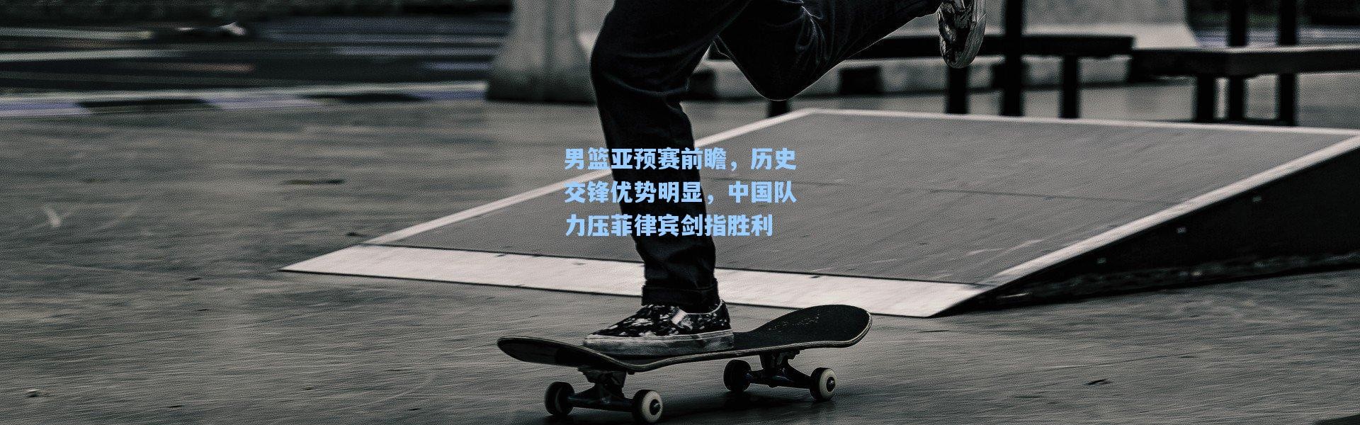 彩客网官网登录：男篮亚预赛前瞻，历史交锋优势明显，中国队力压菲律宾剑指胜利