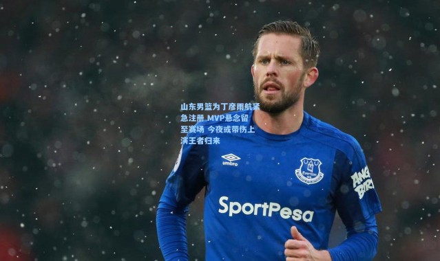 彩客网官网投注-山东男篮为丁彦雨航紧急注册 MVP悬念留至赛场 今夜或带伤上演王者归来