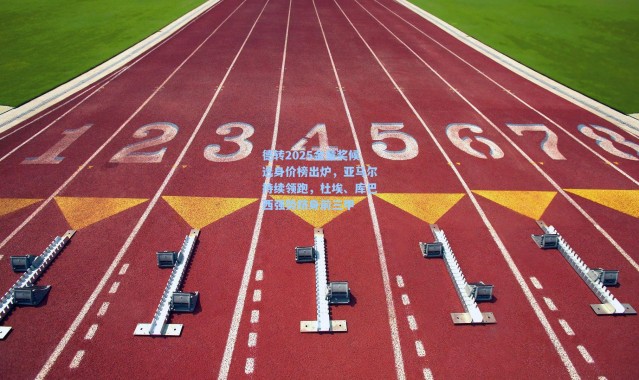 【彩客网官网投注】德转2025金童奖候选身价榜出炉，亚马尔持续领跑，杜埃、库巴西强势跻身前三甲