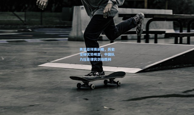 彩客网官网登录：男篮亚预赛前瞻，历史交锋优势明显，中国队力压菲律宾剑指胜利