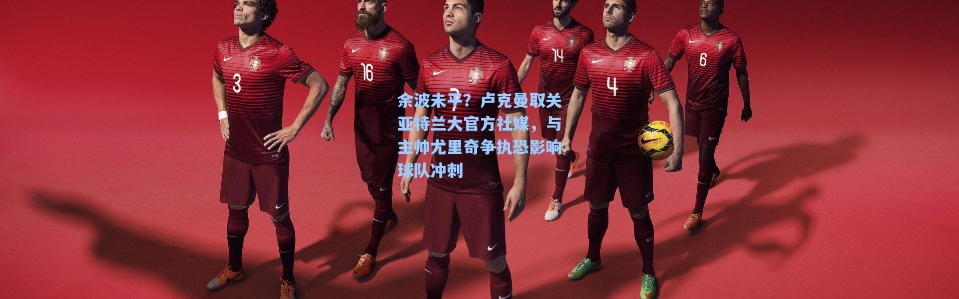 彩客网官网登录-余波未平？卢克曼取关亚特兰大官方社媒，与主帅尤里奇争执恐影响球队冲刺