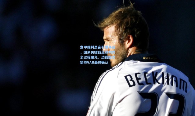 彩客网官网：意甲裁判录音引爆争议，国米关键战点球判罚全过程曝光，边裁四次坚持VAR最终确认