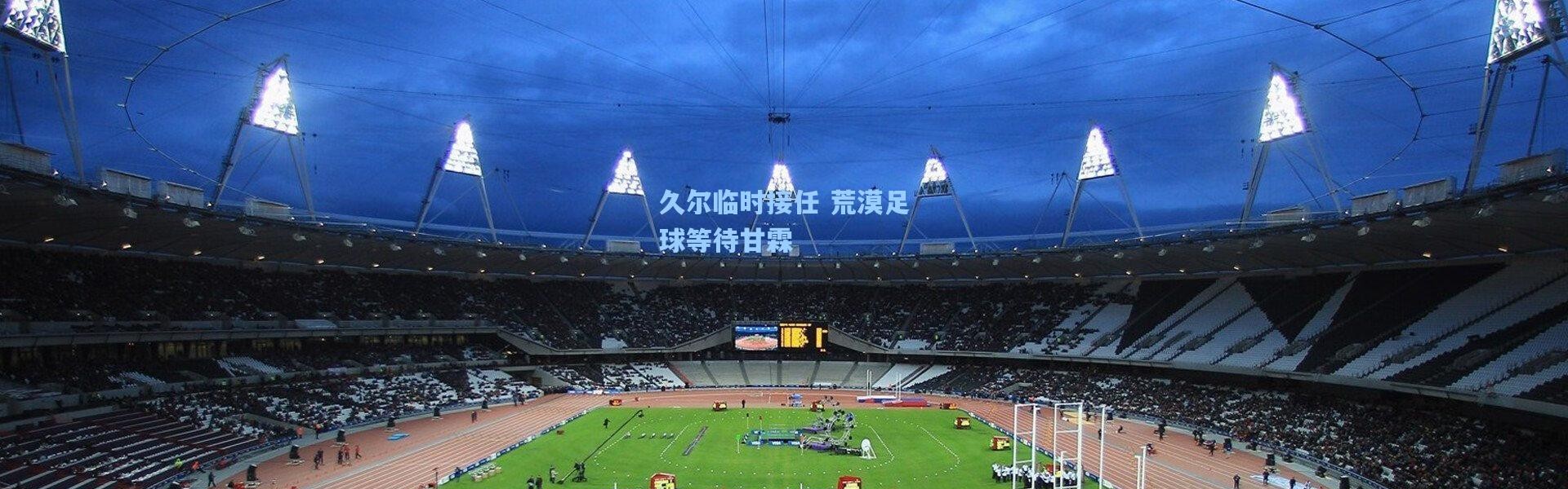 彩客网官网首页_久尔临时接任 荒漠足球等待甘霖