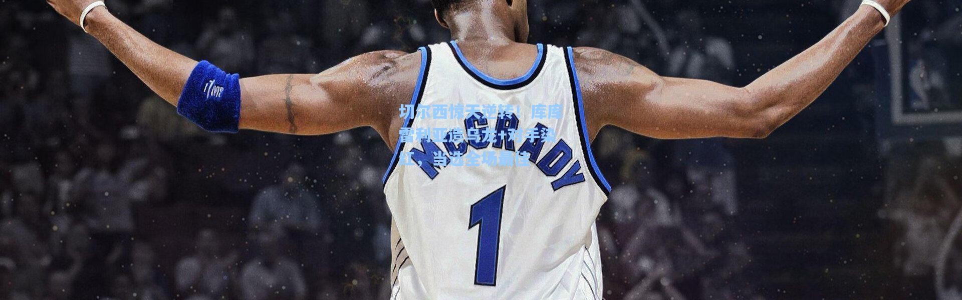 彩客网官网电脑版-切尔西惊天逆转！库库雷利亚造乌龙+对手染红，当选全场最佳