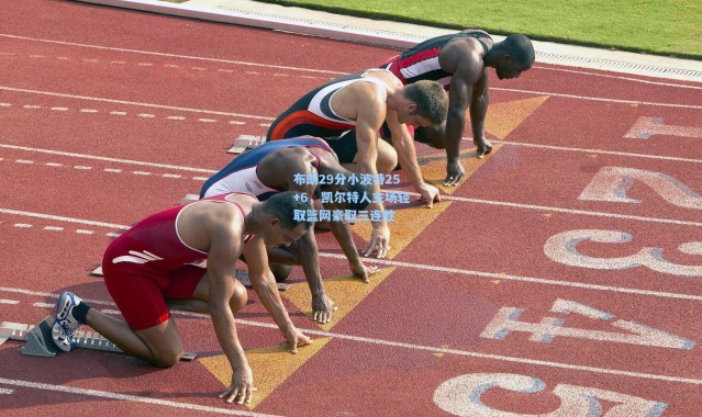 【彩客网官网电脑版】布朗29分小波特25+6，凯尔特人主场轻取篮网豪取三连胜