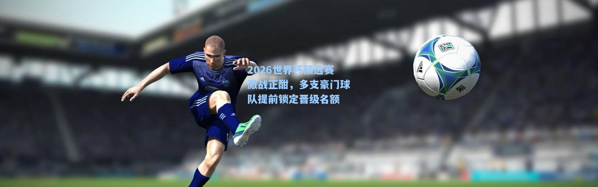 彩客网官网：2026世界杯预选赛激战正酣，多支豪门球队提前锁定晋级名额