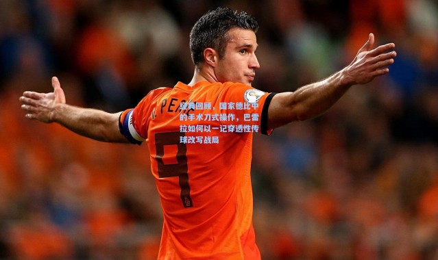 彩客网官网：经典回顾，国家德比中的手术刀式操作，巴雷拉如何以一记穿透性传球改写战局