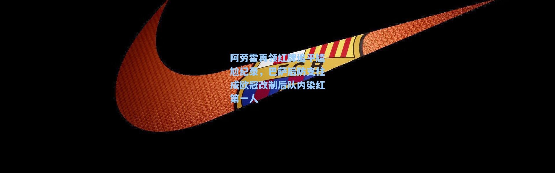 彩客网官网登录_阿劳霍再领红牌追平尴尬纪录，巴萨后防支柱成欧冠改制后队内染红第一人