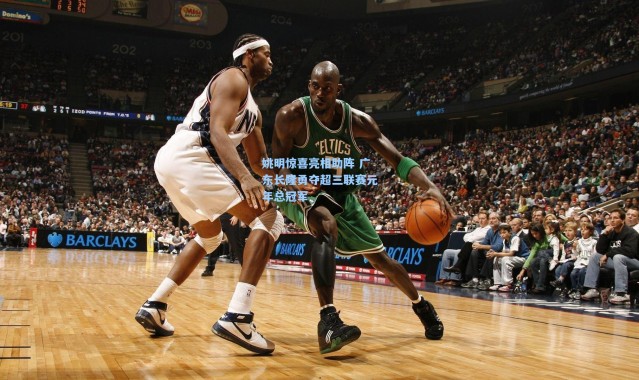 彩客网官网登录|姚明惊喜亮相助阵 广东长隆勇夺超三联赛元年总冠军