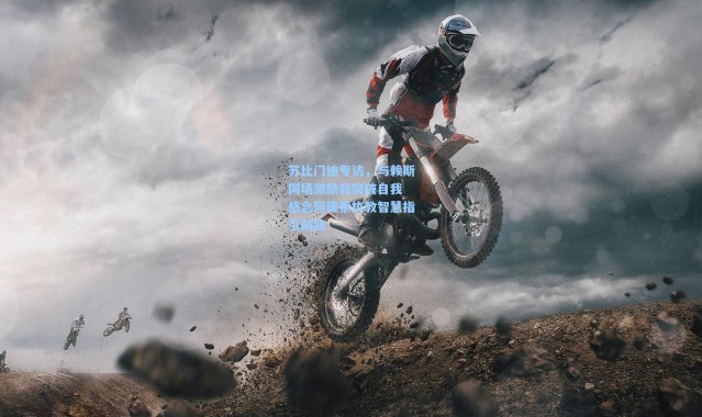 彩客网官网投注|苏比门迪专访，与赖斯同场激励我突破自我 感念阿隆索执教智慧指引前路