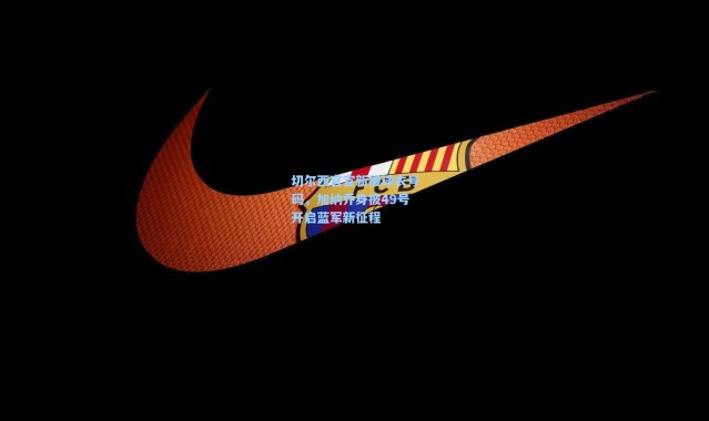 彩客网官网投注_切尔西官宣新援球衣号码，加纳乔身披49号开启蓝军新征程