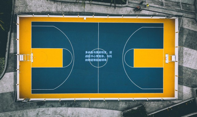 彩客网官网首页-多纳鲁马赛前坦言，迎战纽卡心情复杂，与托纳利纽带超越球场