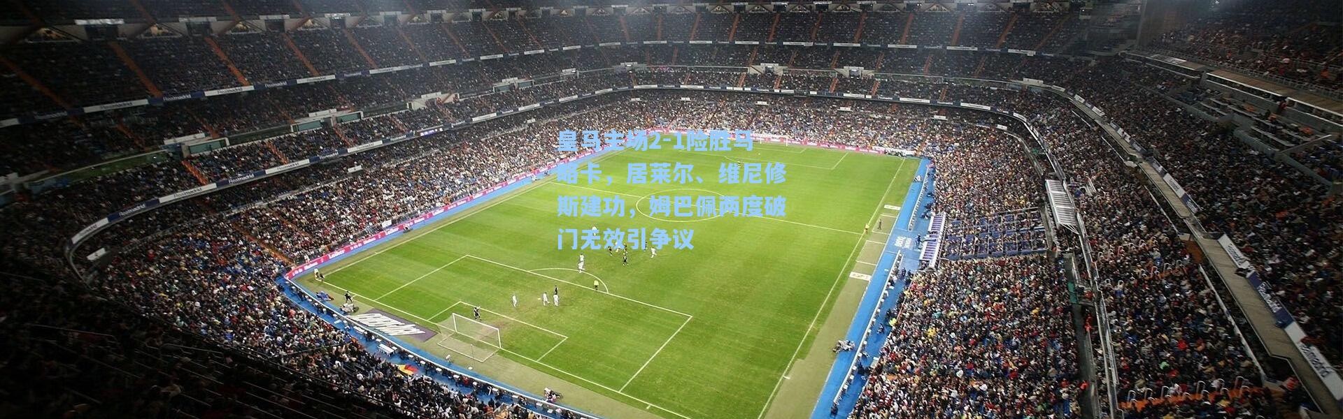 彩客网官网电脑版-皇马主场2-1险胜马略卡，居莱尔、维尼修斯建功，姆巴佩两度破门无效引争议