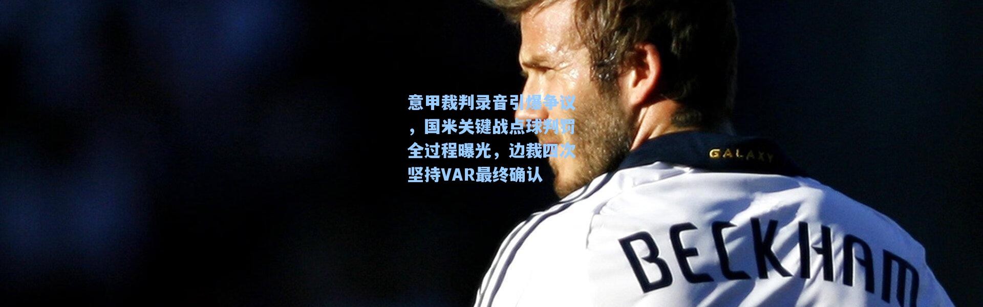 彩客网官网：意甲裁判录音引爆争议，国米关键战点球判罚全过程曝光，边裁四次坚持VAR最终确认