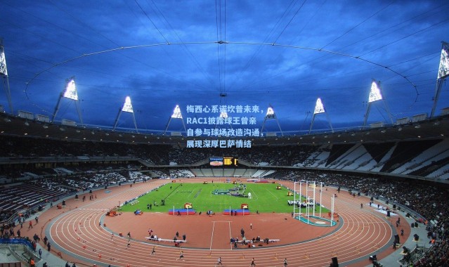 彩客网官网投注-梅西心系诺坎普未来，RAC1披露球王曾亲自参与球场改造沟通，展现深厚巴萨情结