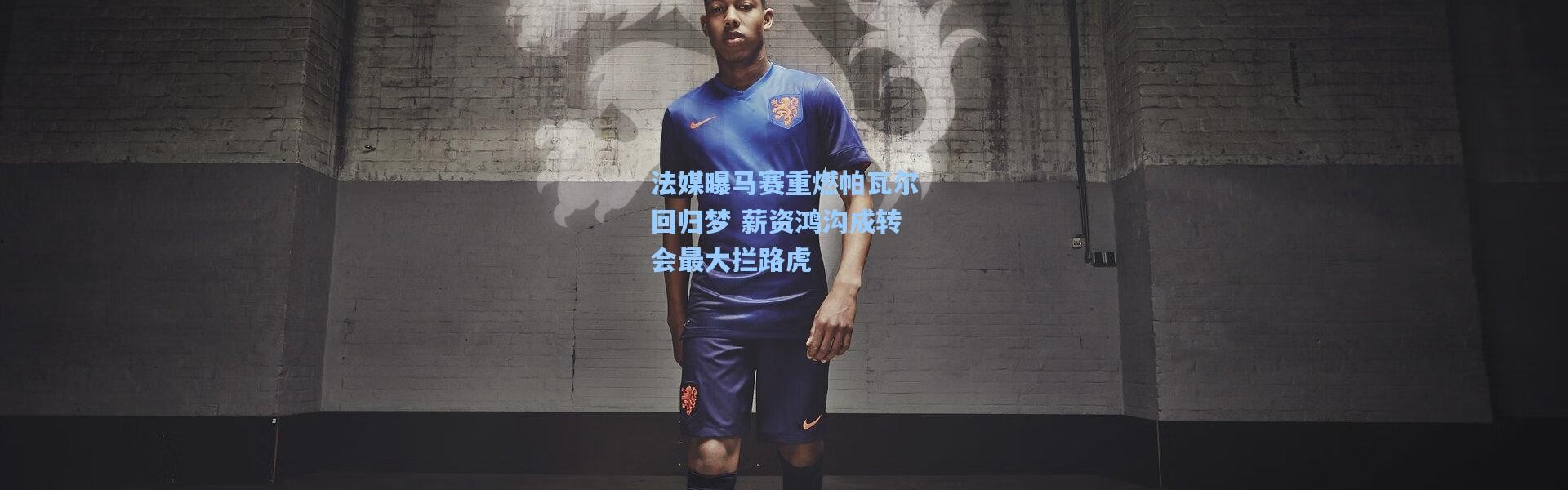 彩客网官网登录：法媒曝马赛重燃帕瓦尔回归梦 薪资鸿沟成转会最大拦路虎