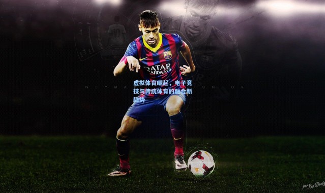 彩客网官网_虚拟体育崛起，电子竞技与传统体育的融合新趋势