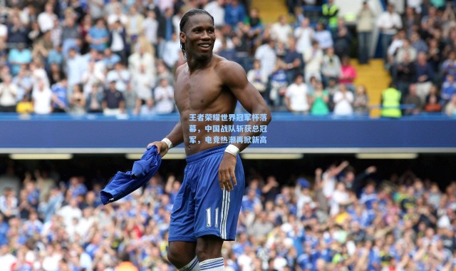 彩客网官网登录：王者荣耀世界冠军杯落幕，中国战队斩获总冠军，电竞热潮再掀新高