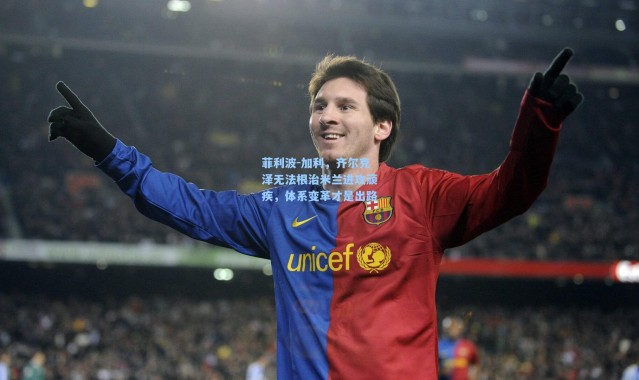 彩客网官网首页|菲利波-加利，齐尔克泽无法根治米兰进攻顽疾，体系变革才是出路