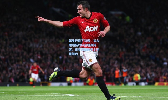 彩客网官网首页：新生代锋芒初露，崔永熙领衔CBA星锐赛阵容，青春风暴席卷全明星舞台