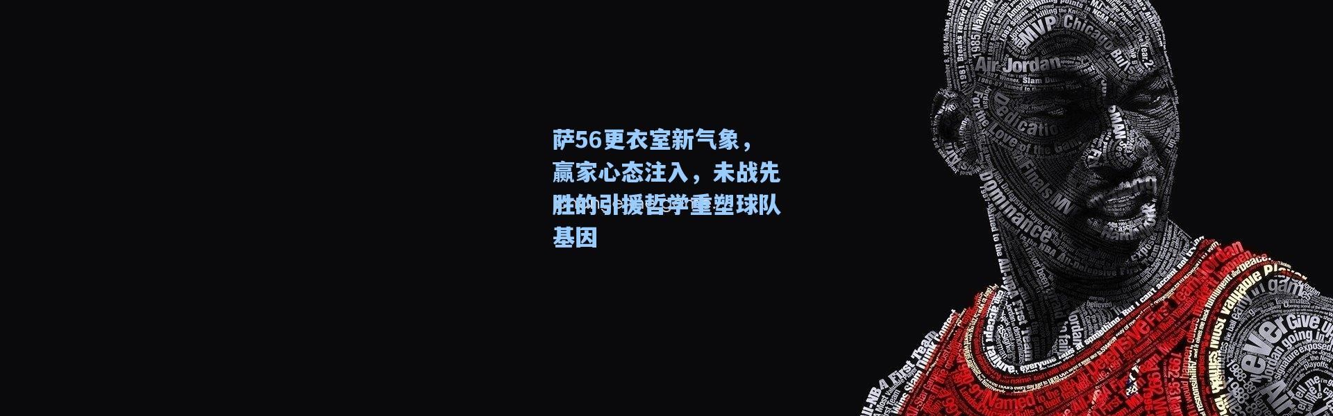 彩客网官网登录|萨56更衣室新气象，赢家心态注入，未战先胜的引援哲学重塑球队基因
