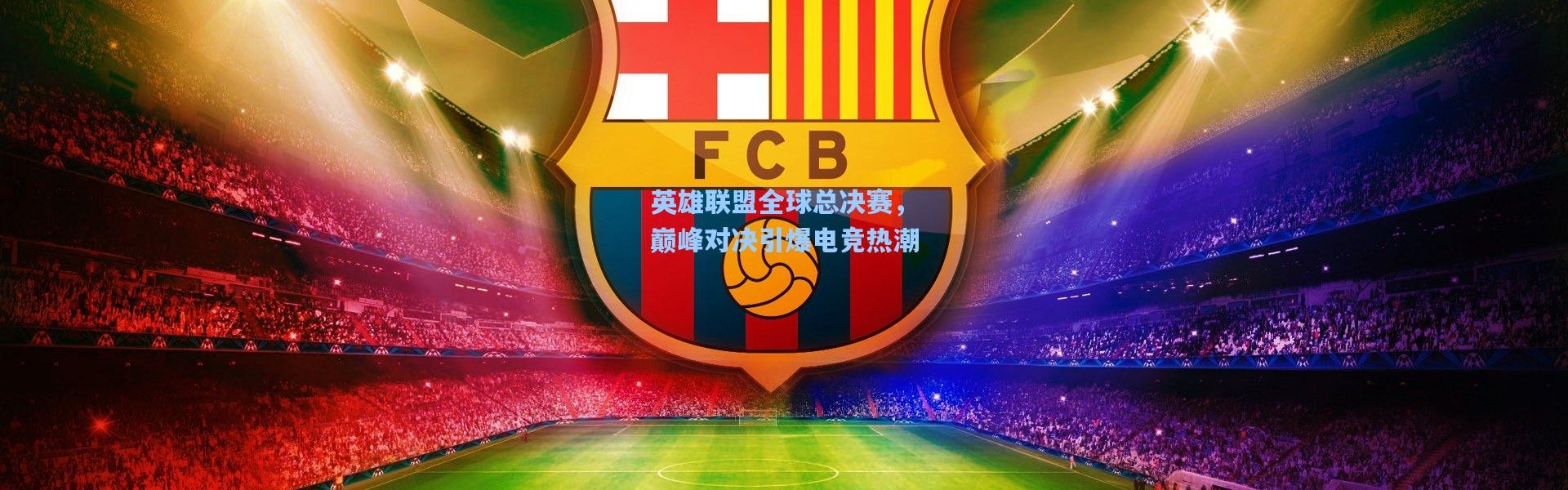 彩客网官网投注：英雄联盟全球总决赛，巅峰对决引爆电竞热潮