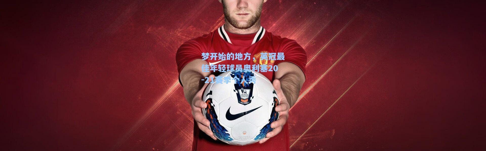 彩客网官网投注-梦开始的地方，英冠最佳年轻球员奥利塞20-21赛季个人秀