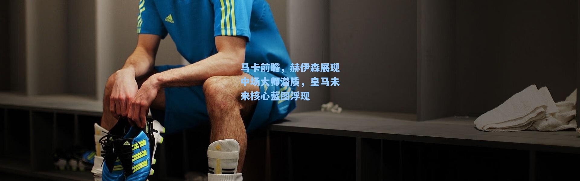 彩客网官网首页_马卡前瞻，赫伊森展现中场大师潜质，皇马未来核心蓝图浮现