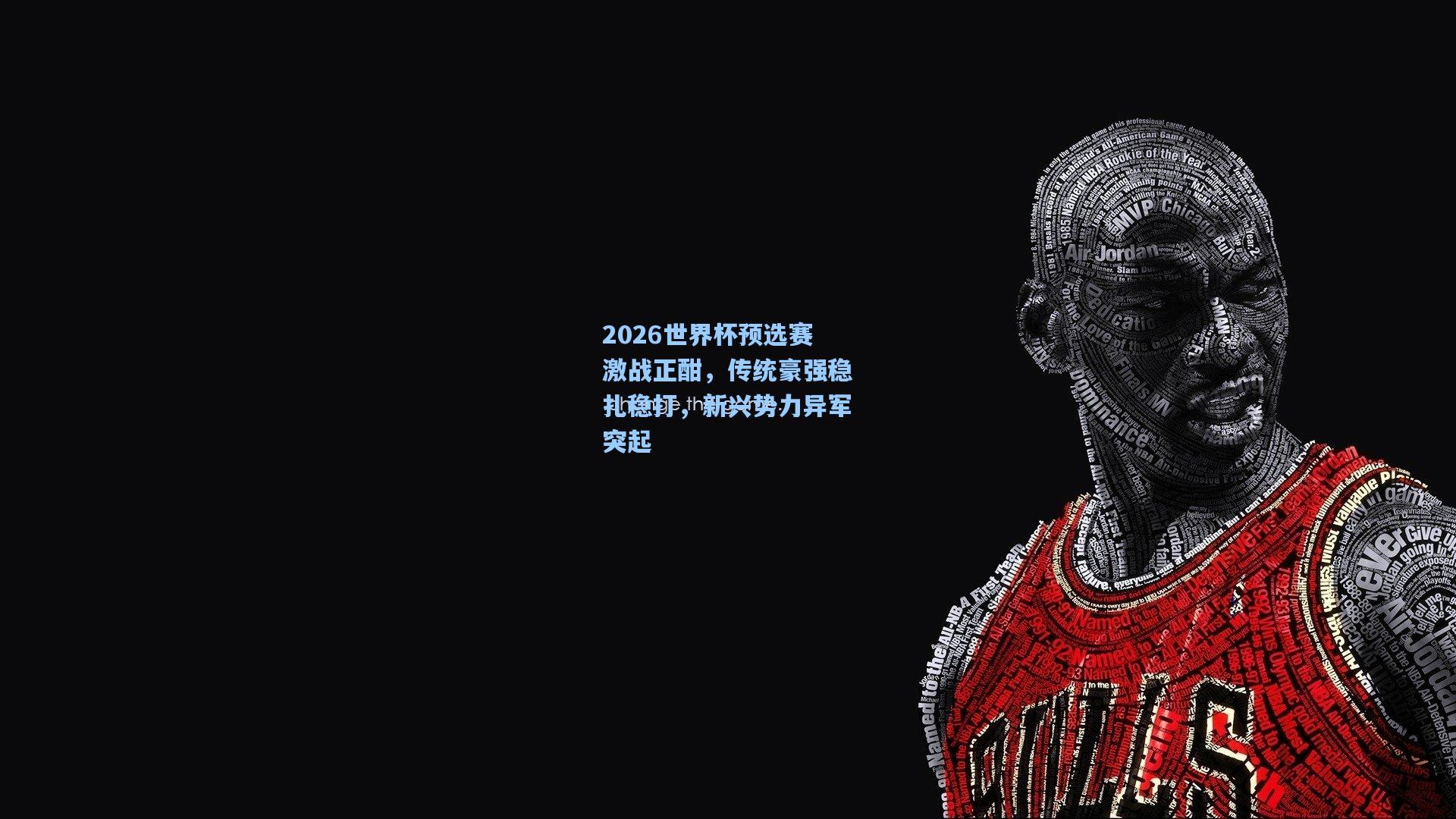 2026世界杯预选赛激战正酣，传统豪强稳扎稳打，新兴势力异军突起