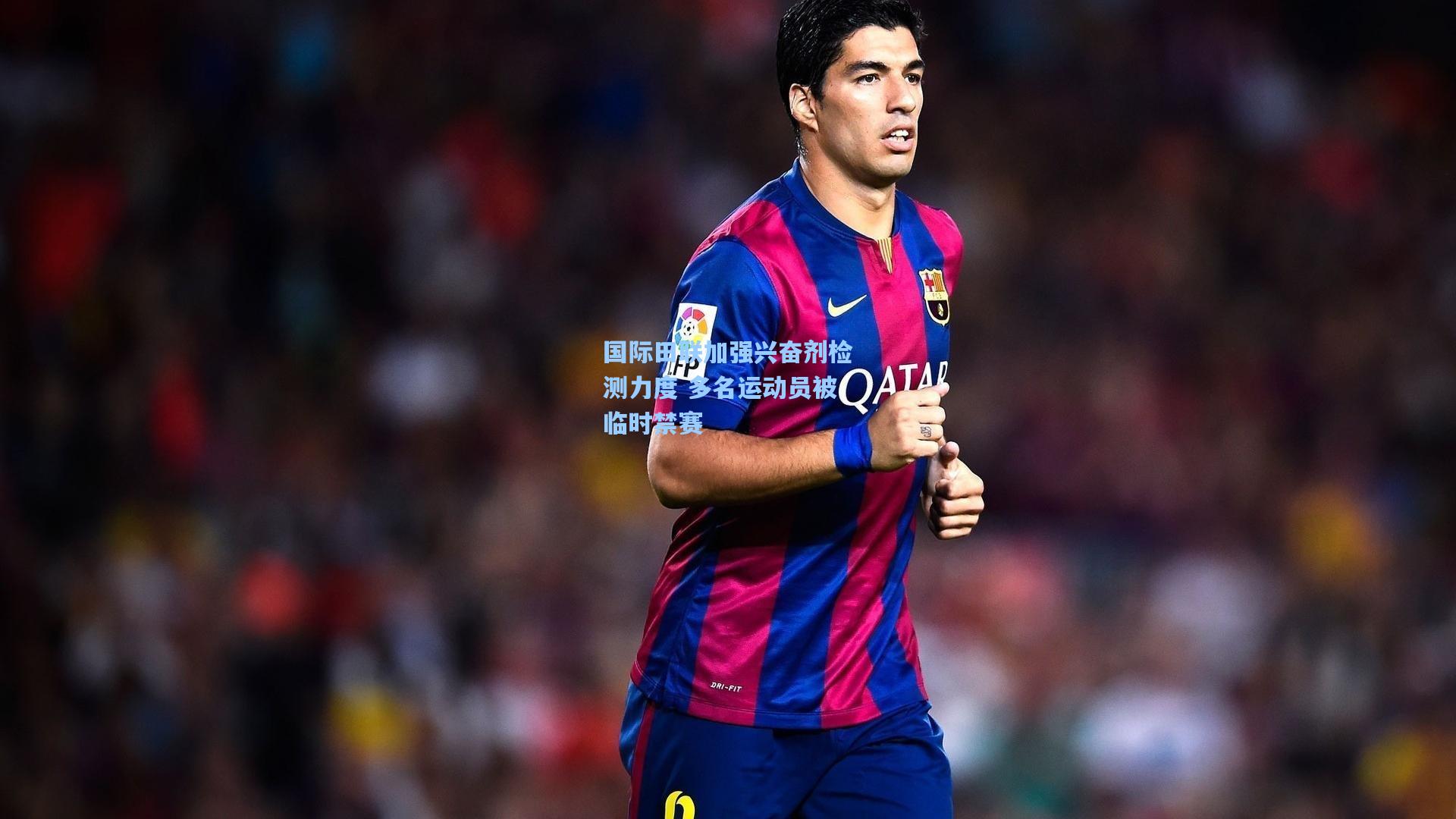 国际田联加强兴奋剂检测力度 多名运动员被临时禁赛