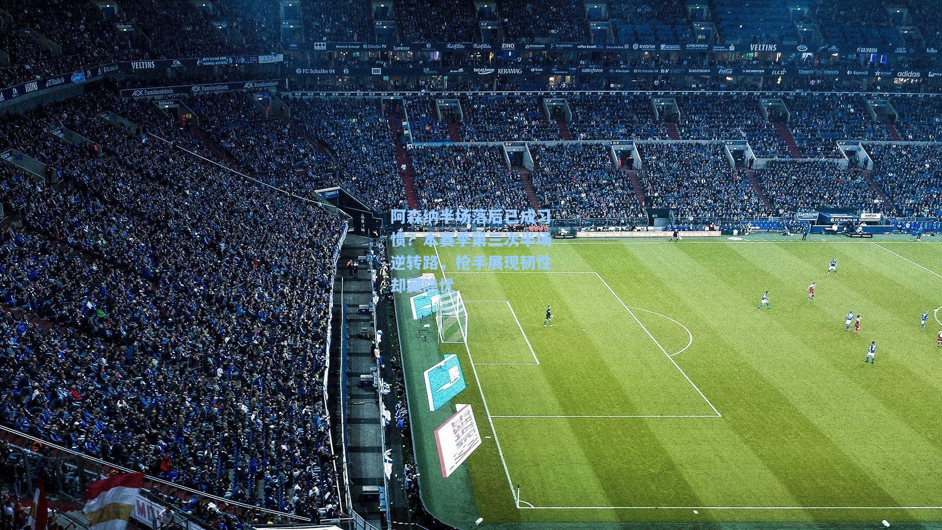 阿森纳半场落后已成习惯？本赛季第三次半场逆转路，枪手展现韧性却藏隐忧