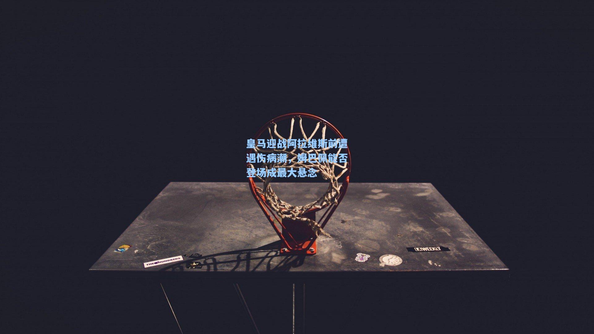 皇马迎战阿拉维斯前遭遇伤病潮,姆巴佩能否登场成最大悬念