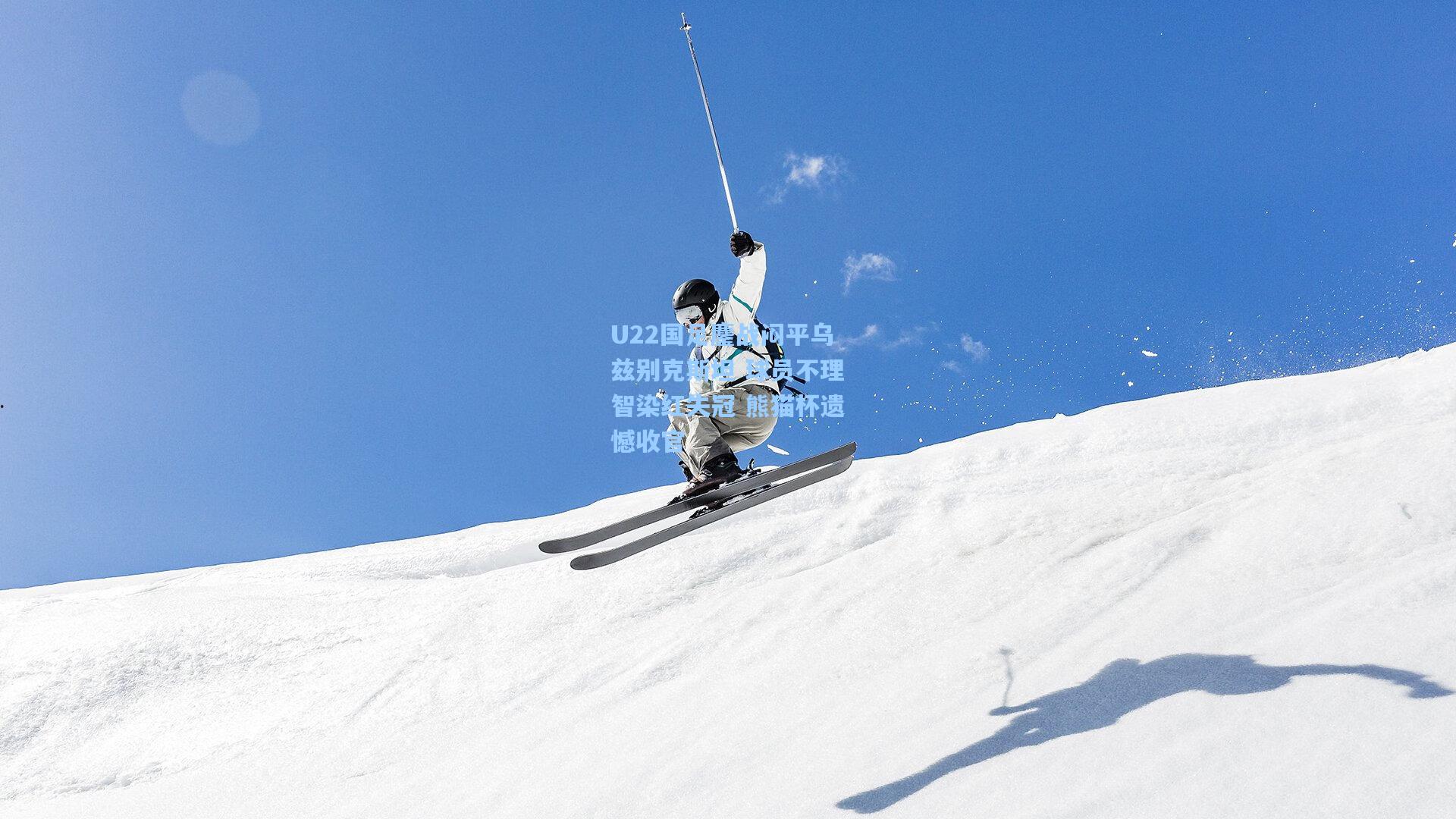 U22国足鏖战闷平乌兹别克斯坦 球员不理智染红失冠 熊猫杯遗憾收官