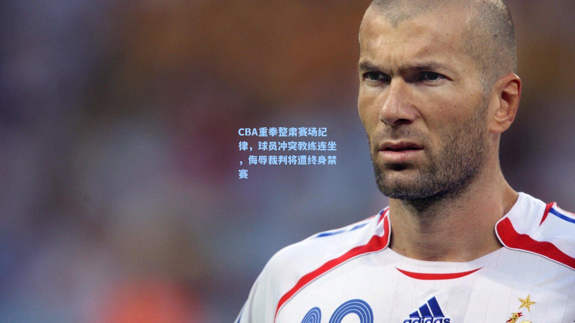 CBA重拳整肃赛场纪律，球员冲突教练连坐，侮辱裁判将遭终身禁赛