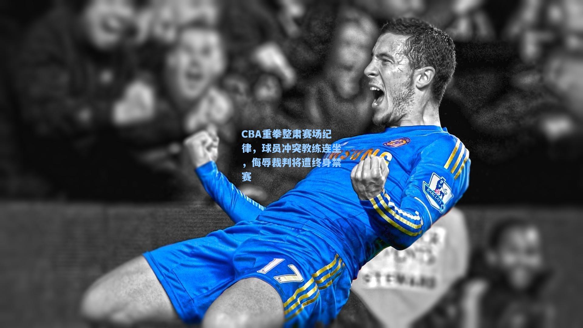 CBA重拳整肃赛场纪律，球员冲突教练连坐，侮辱裁判将遭终身禁赛